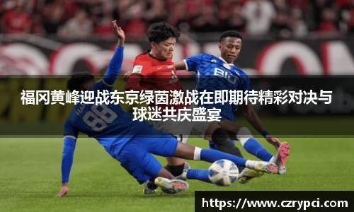 福冈黄峰迎战东京绿茵激战在即期待精彩对决与球迷共庆盛宴