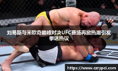 刘易斯与米欧奇巅峰对决UFC赛场再掀热潮引发拳迷热议